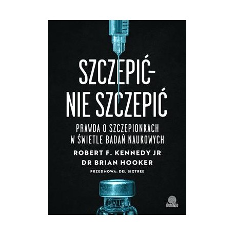 Szczepić nie szczepić. Prawda o szczepionkach w świetle badań naukowych Robert F. Kennedy JR Brian Hooker motyleksiazkowe.pl