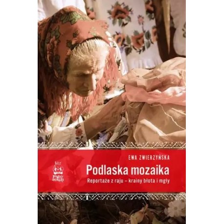 Podlaska mozaika. Reportaże z raju - krainy błota i mgły Ewa Zwierzyńska motyleksiazkowe.pl