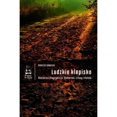 Ludzkie klepisko. Historie z Pogranicza: Białorusi, Litwy i Polski Marcin Sawicki motyleksiazkowe.pl