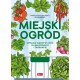 Miejski ogród. Uprawa warzyw i ziół na balkonach i tarasach Paweł Krystian Bereś Beata Bereś motyleksiazkowe.pl