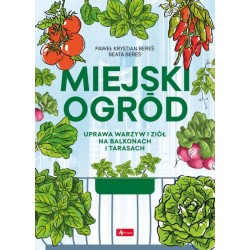 Miejski ogród. Uprawa warzyw i ziół na balkonach i tarasach Paweł Krystian Bereś Beata Bereś motyleksiazkowe.pl