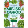 Miejski ogród. Uprawa warzyw i ziół na balkonach i tarasach