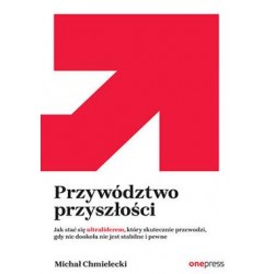 Przywództwo przyszłości. Jak stać się ultraliderem, który skutecznie przewodzi gdy nic dookoła nie jest stabilne i pewne