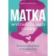 Matka wystarczająco dobra. Jak nie dać sobie wmówić, że inni wiedzą lepiej