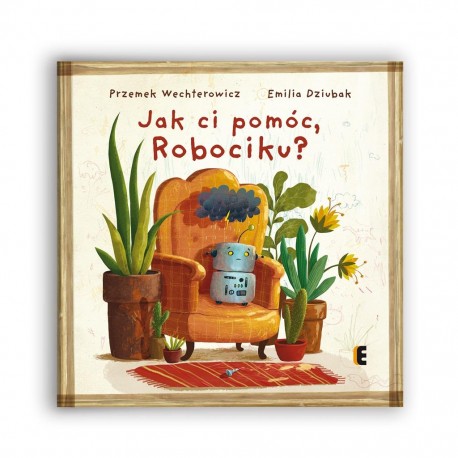 Jak ci pomóc, Robociku? Przemek Wechterowicz Emilia Dziubak motyleksiazkowe.pl