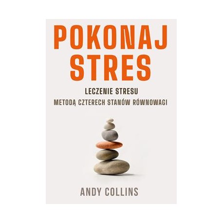 Pokonaj stres. Leczenie stresu metodą czterech stanów równowagi Andy Collins motyleksiazkowe.pl