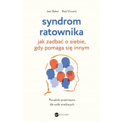 Syndrom ratownika. Jak zadbać o siebie, gdy pomaga się innym  Jess Baker, Rod Vincent motyleksiazkowe.pl