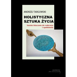 Holistyczna sztuka życia twoim kluczem do sukcesu i spełnienia Andrzej Targowski motyleksiazkowe.pl