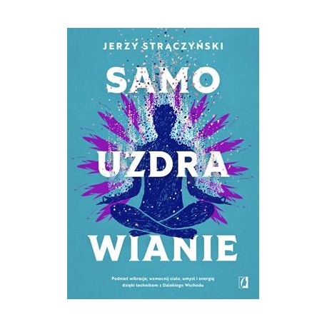 Samouzdrawianie. Podnieś wibracje, wzmocnij ciało, umysł i energię dzięki technikom z Dalekiego Wschodu