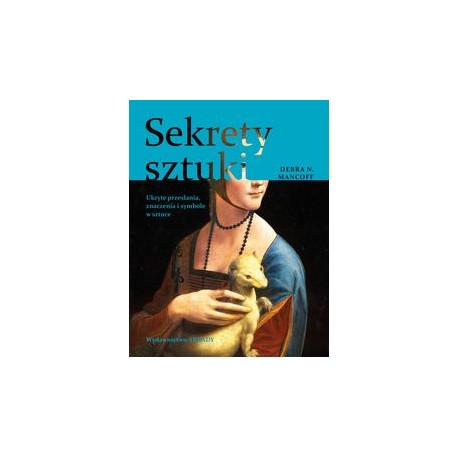 Sekrety sztuki. Ukryte przesłania, znaczenia i symbole w sztuce Debra N. Mancoff motyleksiazkowe.pl