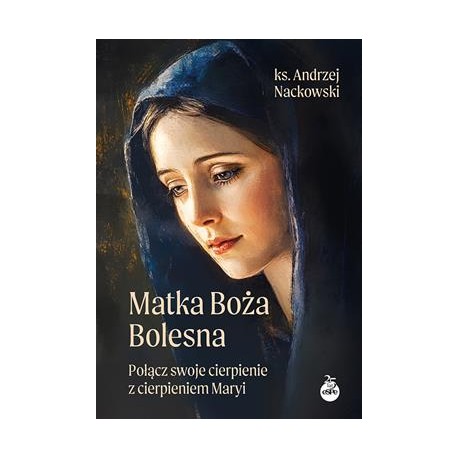 Matka Boża Bolesna. Połącz swoje cierpienie z cierpieniem Maryi Andrzej Nackowski motyleksiazkowe.pl