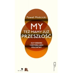 My też mamy już przeszłość. Guy Debord i historia jako pole bitwy Paweł Mościcki motyleksiazkowe.pl