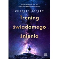 Trening świadomego śnienia. Techniki mindfulness, joga snu i buddyjskie medytacje na uważne życie