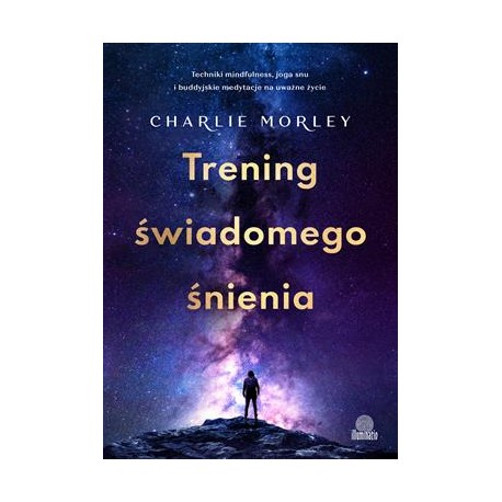 Trening świadomego śnienia. Techniki mindfulness, joga snu i buddyjskie medytacje na uważne życie
