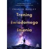 Trening świadomego śnienia. Techniki mindfulness, joga snu i buddyjskie medytacje na uważne życie