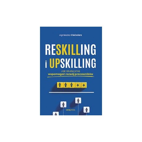 Reskilling i upskilling. Jak skutecznie wspomagać rozwój pracowników Agnieszka Ciećwierz motyleksiazkowe.pl
