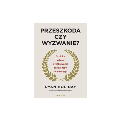 Przeszkoda czy wyzwanie? Stoicka sztuka przekuwania problemów w sukcesy Ryan Hilday motyleksiazkowe.pl