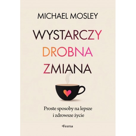 Wystarczy drobna zmiana Proste sposoby na lepsze i zdrowsze życie Mosley Michael motyleksiazkowe.pl