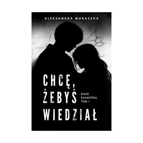 Chcę, żebyś wiedział. Białe kłamstwa. Tom 1 Aleksandra Muraszka motyleksiazkowe.pl