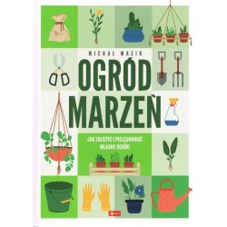 Ogród marzeń. Jak założyć i pielęgnować własny ogród Michał Mazik motyleksiazkowe.pl