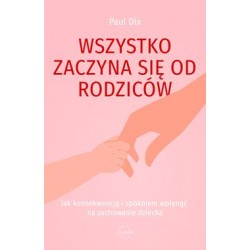 Wszystko zaczyna się od rodziców. Jak konsekwencją i spokojem wpłynąć na zachowanie dziecka Paul Dix motyleksiazkowe.pl