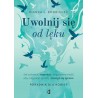 Uwolnij się od lęku. Jak pokonać niepokój i negatywne myśli, aby odzyskać spokój i cieszyć się życiem