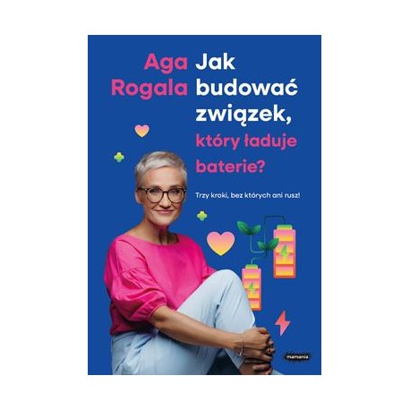 Jak budować związek, który ładuje baterie? Trzy kroki, bez których ani rusz! Aga Rogala motyleksiazkowe.pl