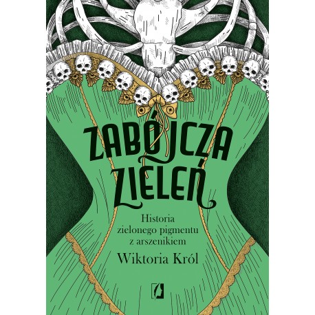 Zabójcza zieleń. Historia zielonego pigmentu z arszenikiem Wiktoria Król motyleksiazkowe.pl