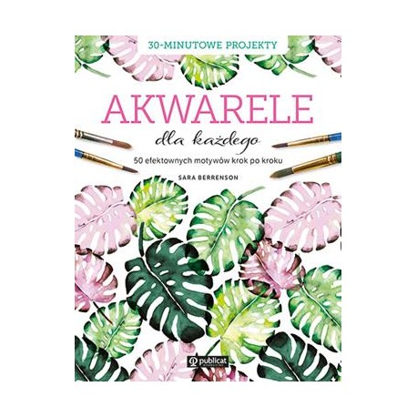 Akwarele dla każdego. 50 efektownych motywów krok po kroku Sara Berrenson motyleksiazkowe.pl