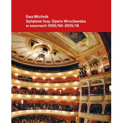 Splątane losy. Opera Wrocławska w sezonach 1995/96 – 2015/16 Ewa Michnik motyleksiazkowe.pl