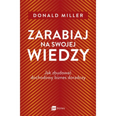 Zarabiaj na swojej wiedzy. Jak zbudować dochodowy biznes doradczy Donald Miller motyleksiazkowe.pl