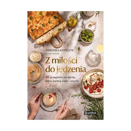 Z miłości do jedzenia. 80 przepisów na dania, które karmią ciało i zmysły Weronika Młyńczyk motyleksiazkowe.pl