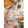 Z miłości do jedzenia. 80 przepisów na dania, które karmią ciało i zmysły