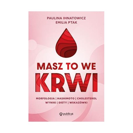 Masz to we krwi. Morfologia, Hashimoto, cholesterol. Wyniki, diety, wskazówki Paulina Ihnatowicz Emilia Ptak motyleksiazkowe.pl