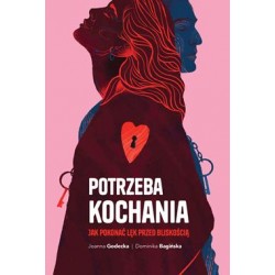 Potrzeba kochania. Jak pokonać lęk przed bliskością Joanna Godecka Dominika Bagińska motyleksiazkowe.pl