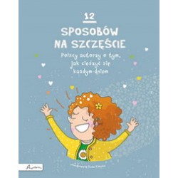 12 sposobów na szczęście Polscy autorzy o tym, jak cieszyć się każdym dniem motyleksiazkowe.pl