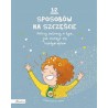 12 sposobów na szczęście Polscy autorzy o tym, jak cieszyć się każdym dniem