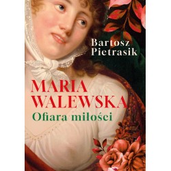 Maria Walewska. Ofiara miłości. Bartosz Pietrasik motyleksiazkowe.pl
