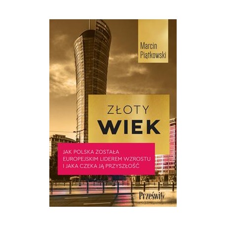 Złoty wiek. Jak Polska została europejskim liderem wzrostu i jaka czeka ją przyszłość Marcin Piątkowski motyleksiazkowe.pl