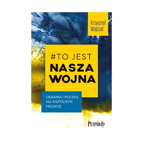 To jest nasza wojna. Ukraina i Polska na wspólnym froncie Krzysztof Wojczał motyleksiazkowe.pl