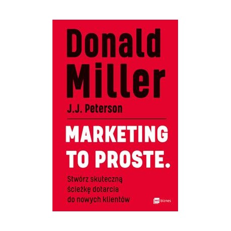 Marketing to proste. Stwórz skuteczną ścieżkę dotarcia do nowych klientów Donald Miller motyleksiazkowe.pl