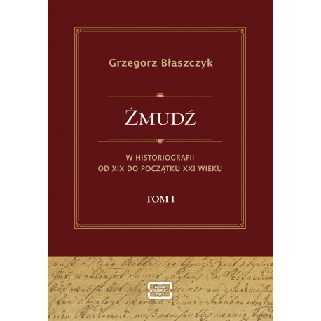 Żmudź w historiografii Od XIX do początku XXI wieku. Tom I Grzegorz Błaszczyk motyleksiazkowe.pl