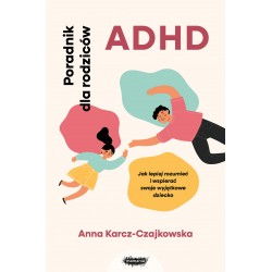 ADHD. Poradnik dla rodziców. Jak lepiej rozumieć i wspierać swoje wyjątkowe dziecko Anna Karcz-Czajkowska motyleksiazkowe.pl