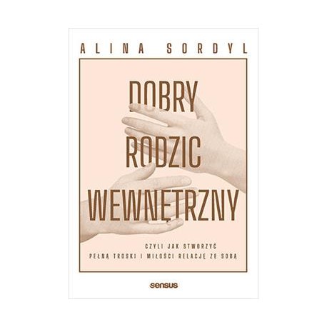 Dobry rodzic wewnętrzny, czyli jak stworzyć pełną troski i miłości relację ze sobą Alina Sordyl motyleksiazkowe.pl
