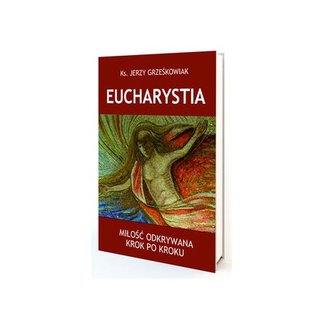 Eucharystia. Miłość odkrywana krok po kroku Jerzy Grześkowiak motyleksiazkowe.pl