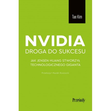 Nvidia - droga do sukcesu. Jak Jensen Huang stworzył technologicznego giganta Tae Kim motyleksiazkowe.pl