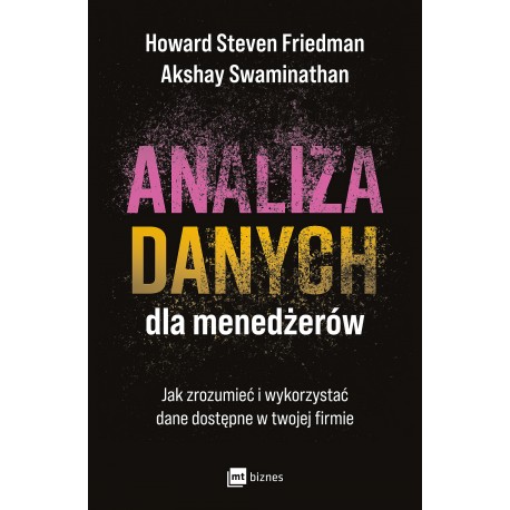 Analiza danych dla menedżerów. Jak zrozumieć i wykorzystać dane dostępne w twojej firmie  Howard Steven Friedman