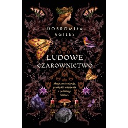 Ludowe czarownictwo. Magiczne tradycje, praktyki i wierzenia z polskiego folkloru Dobromiła Agiles motyleksiazkowe.pl