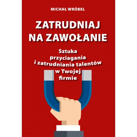 Zatrudniaj na zawołanie Sztuka przyciagania i zatrudniania talentów w Twojej firmie motyleksiazkowe.pl