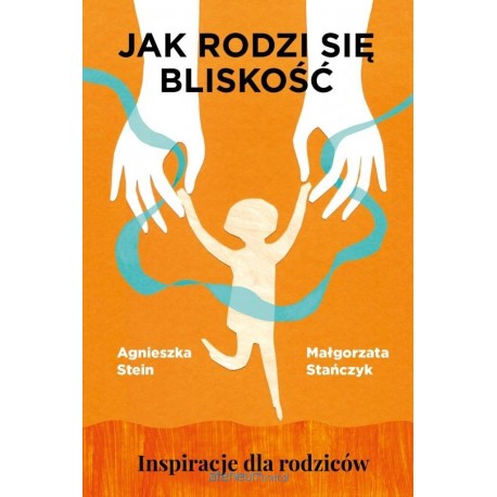 Jak rodzi się bliskość  Inspiracje dla rodziców Stein Agnieszka motyleksiazkowe.pl